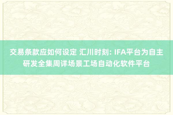 交易条款应如何设定 汇川时刻: IFA平台为自主研发全集周详场景工场自动化软件平台