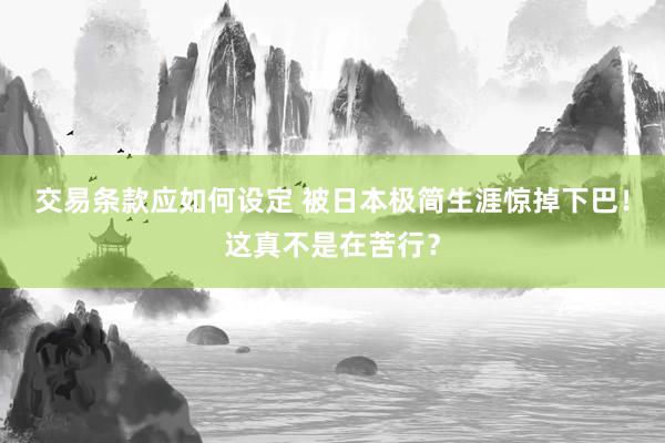 交易条款应如何设定 被日本极简生涯惊掉下巴！这真不是在苦行？