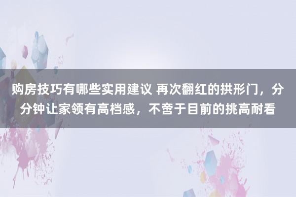 购房技巧有哪些实用建议 再次翻红的拱形门，分分钟让家领有高档感，不啻于目前的挑高耐看