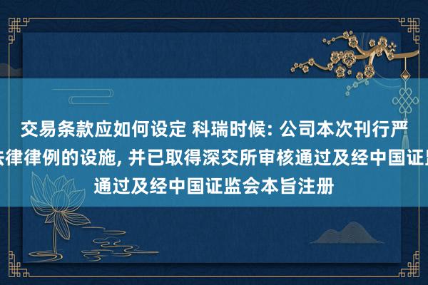 交易条款应如何设定 科瑞时候: 公司本次刊行严格降服干系法律律例的设施, 并已取得深交所审核通过及经中国证监会本旨注册