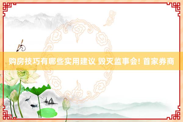 购房技巧有哪些实用建议 毁灭监事会! 首家券商