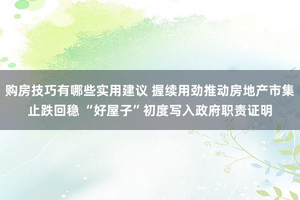 购房技巧有哪些实用建议 握续用劲推动房地产市集止跌回稳 “好屋子”初度写入政府职责证明