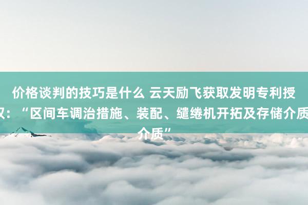 价格谈判的技巧是什么 云天励飞获取发明专利授权：“区间车调治措施、装配、缱绻机开拓及存储介质”