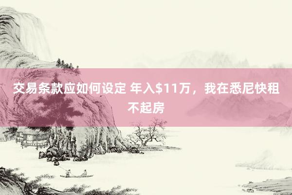 交易条款应如何设定 年入$11万，我在悉尼快租不起房